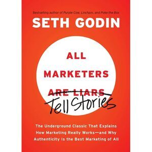 All Marketers Are Liars: The Underground Classic That Explains How Marketing Rea